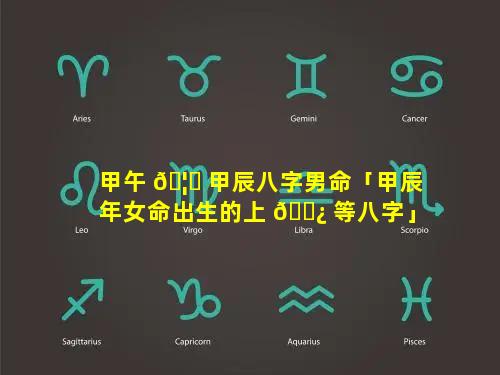 甲午 🦄 甲辰八字男命「甲辰年女命出生的上 🌿 等八字」